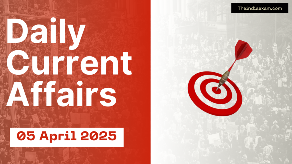 Daily Current Affairs 05 April 2025 । UPSC current affairs